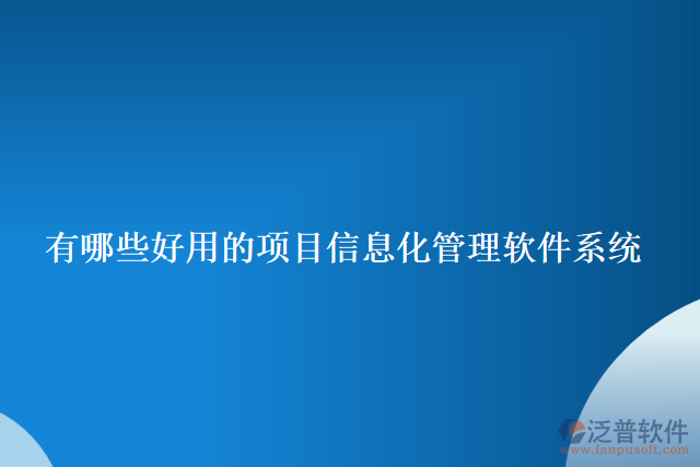 有哪些好用的項目信息化管理軟件系統(tǒng)