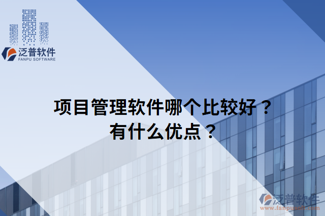 項(xiàng)目管理軟件哪個(gè)比較好？有什么優(yōu)點(diǎn)？