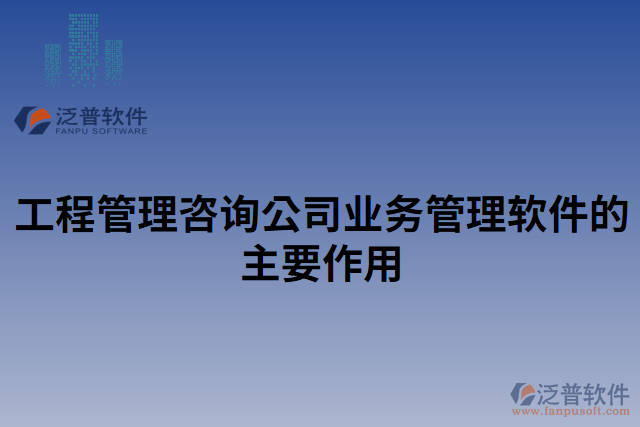 工程管理咨詢公司業(yè)務管理軟件的主要作用