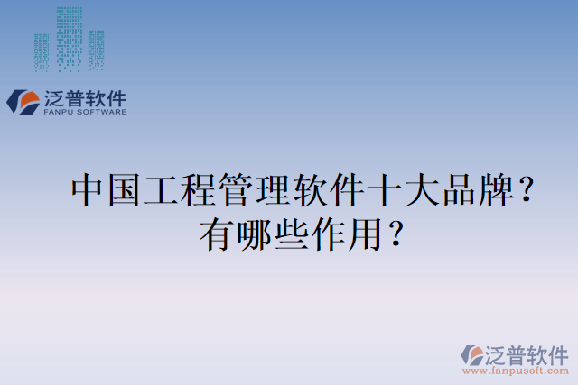 中國(guó)工程管理軟件十大品牌？有哪些作用？