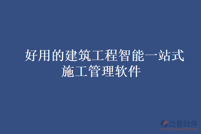  好用的建筑工程智能一站式施工管理軟件