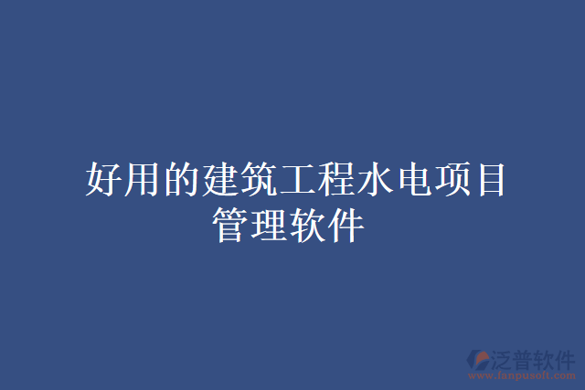 好用的建筑工程水電項目管理軟件