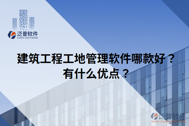 建筑工程工地管理軟件哪款好？有什么優(yōu)點？