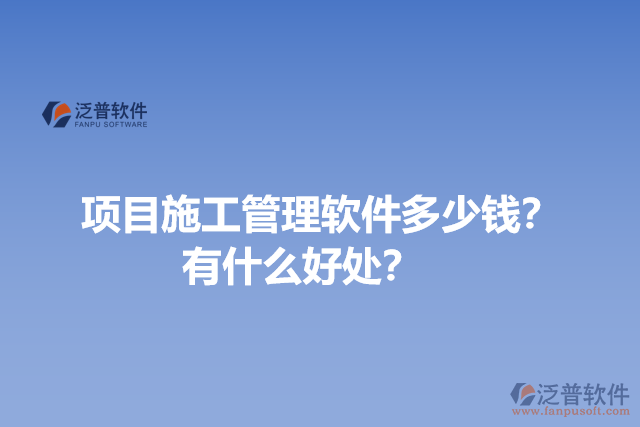 項目施工管理軟件多少錢？有什么好處？