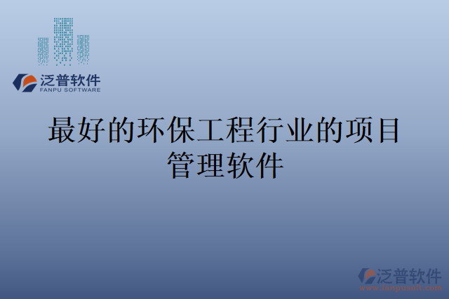 最好的環(huán)保工程行業(yè)的項(xiàng)目管理軟件