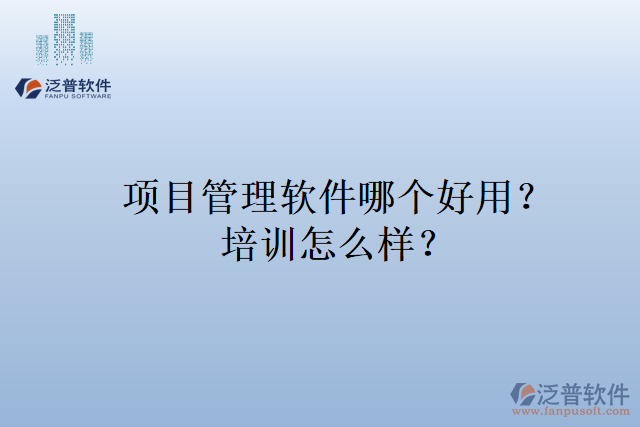 項目管理軟件哪個好用？培訓(xùn)怎么樣？