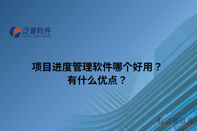 項(xiàng)目進(jìn)度管理軟件哪個好用？有什么優(yōu)點(diǎn)？