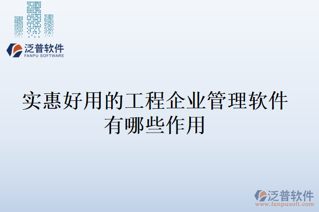 實惠好用的工程企業(yè)管理軟件有哪些作用