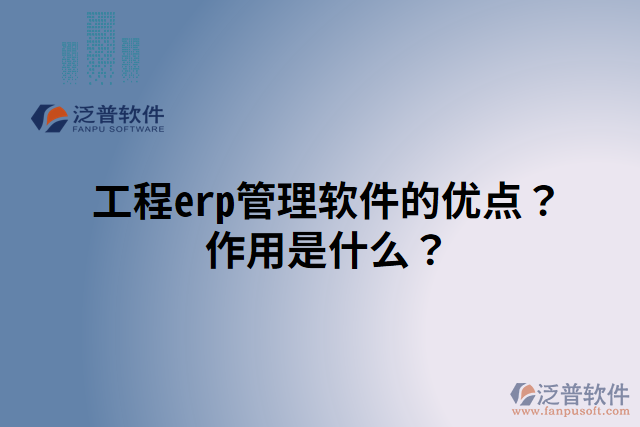 工程erp管理軟件的優(yōu)點？作用是什么？