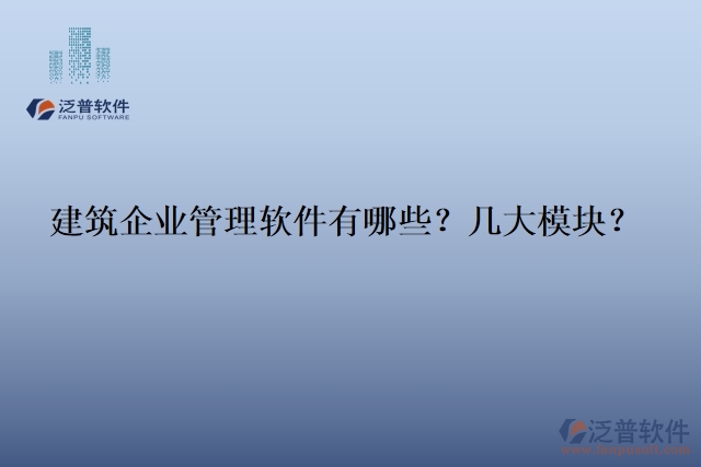 建筑企業(yè)管理軟件有哪些？幾大模塊？