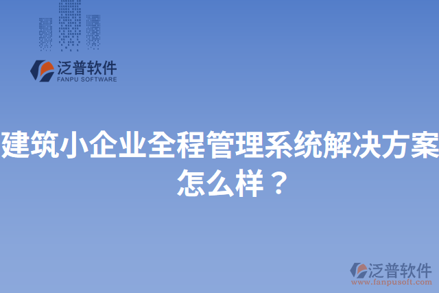 建筑小企業(yè)全程管理系統(tǒng)解決方案？怎么樣？