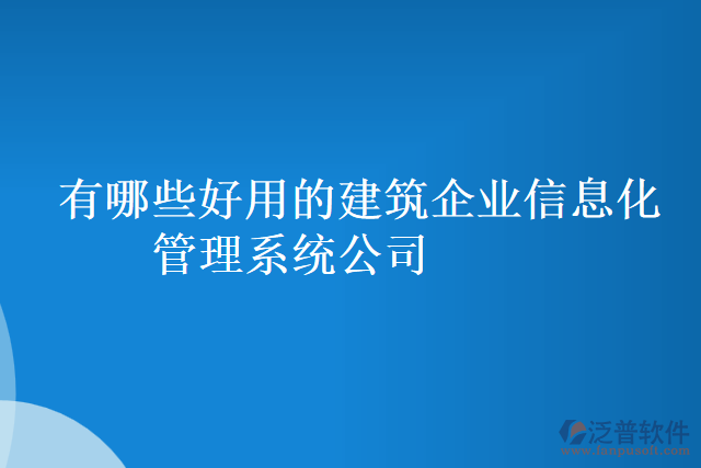 有哪些好用的建筑企業(yè)信息化管理系統(tǒng)公司