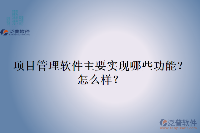 項(xiàng)目管理軟件主要實(shí)現(xiàn)哪些功能？怎么樣？