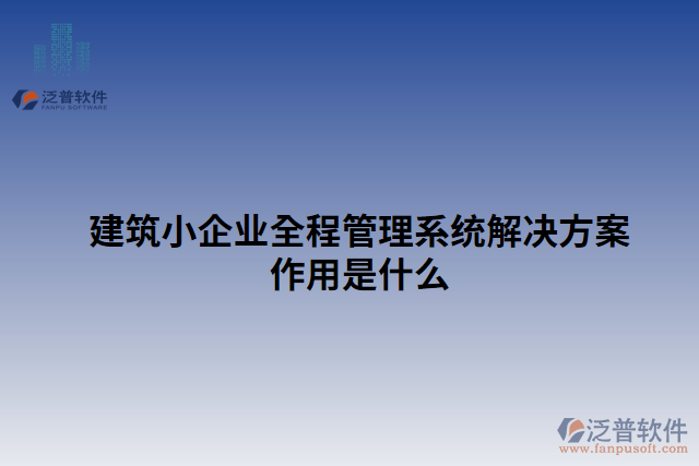 建筑小企業(yè)全程管理系統(tǒng)解決方案作用是什么