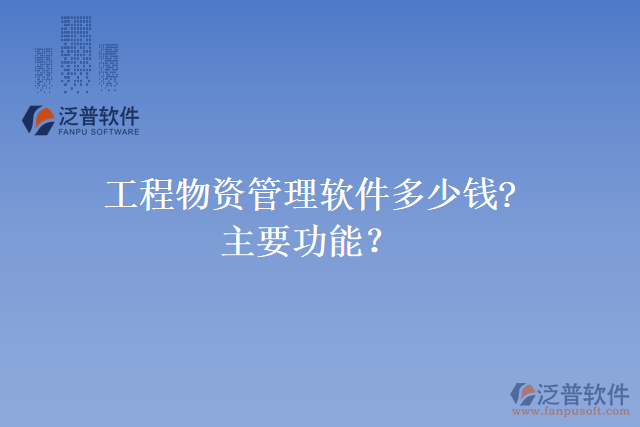 工程物資管理軟件多少錢?主要功能？