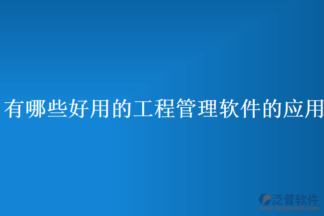 有哪些好用的工程管理軟件的應(yīng)用