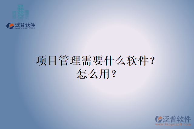 項(xiàng)目管理需要什么軟件？怎么用？