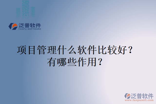 項(xiàng)目管理什么軟件比較好？有哪些作用？