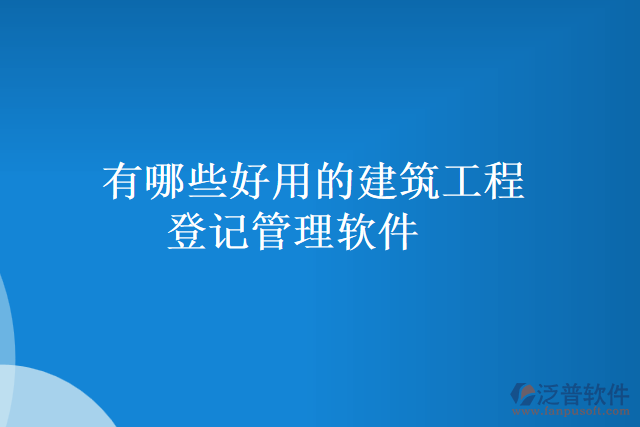 有哪些好用的建筑工程登記管理軟件