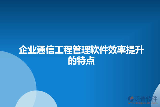 企業(yè)通信工程管理軟件的特點(diǎn)