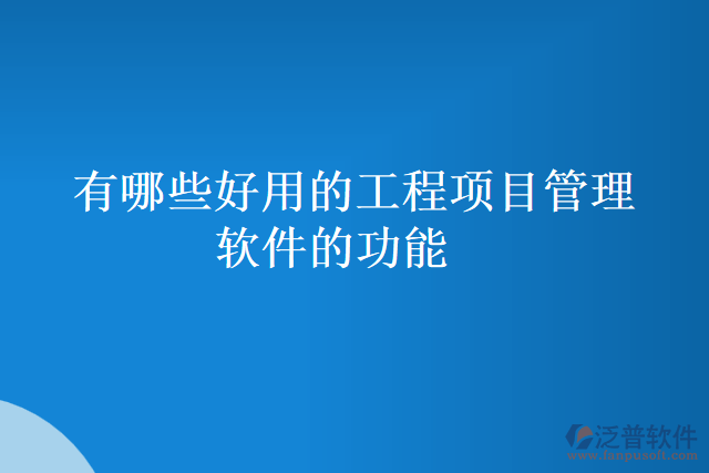 有哪些好用的工程項目管理軟件的功能