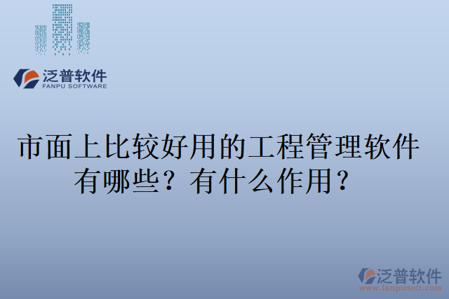 市面上比較好用的工程管理軟件有哪些？有什么作用？