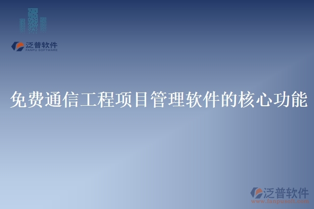 免費通信<a href=http://52tianma.cn/xm/ target=_blank class=infotextkey>工程管理軟件</a>的基本功能