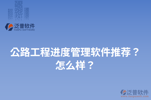 公路工程進度管理軟件推薦？怎么樣？