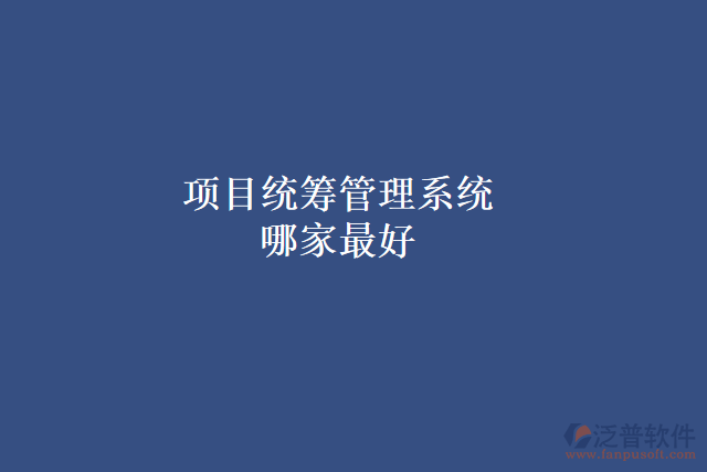 項目統(tǒng)籌管理系統(tǒng)哪家最好