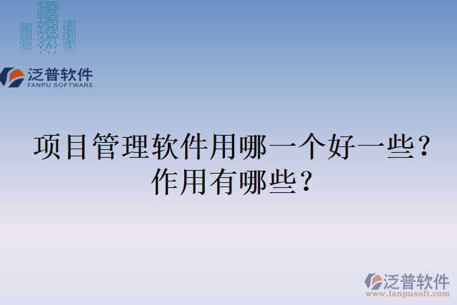 項目管理軟件用哪一個好一些？作用有哪些？