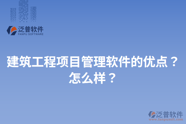 建筑工程項(xiàng)目管理軟件的優(yōu)點(diǎn)？怎么樣？