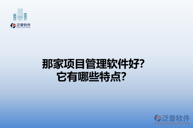 那家項(xiàng)目管理軟件好？它們有哪些特點(diǎn)？