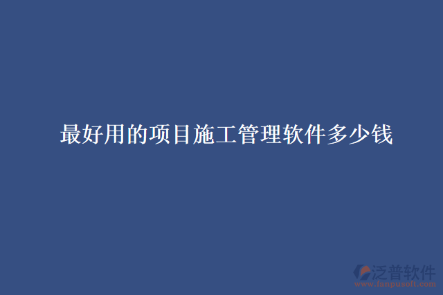 最好用的項目施工管理軟件多少錢