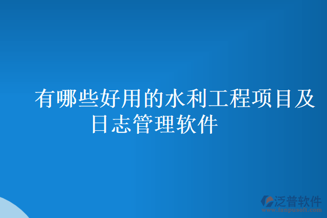 有哪些好用的水利工程項目及日志管理軟件