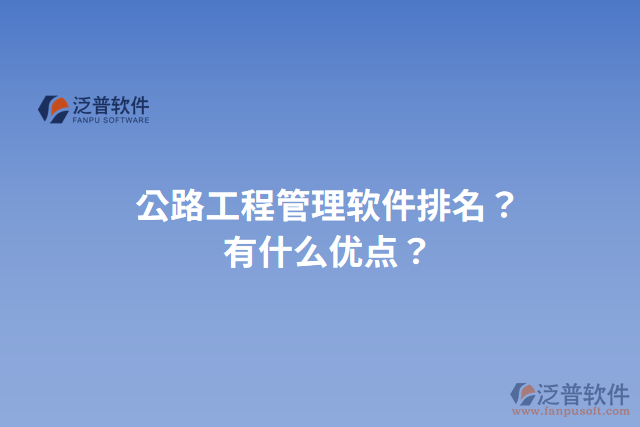 公路工程管理軟件排名？有什么優(yōu)點(diǎn)？