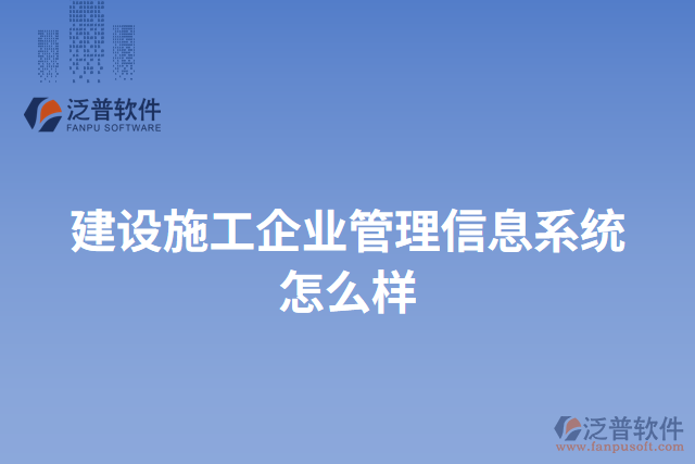 建設(shè)施工企業(yè)管理信息系統(tǒng)怎么樣