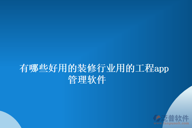 有哪些好用的裝修行業(yè)用的工程app管理軟件