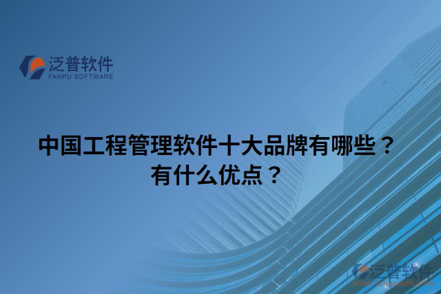 中國工程管理軟件十大品牌有哪些？有什么優(yōu)點？