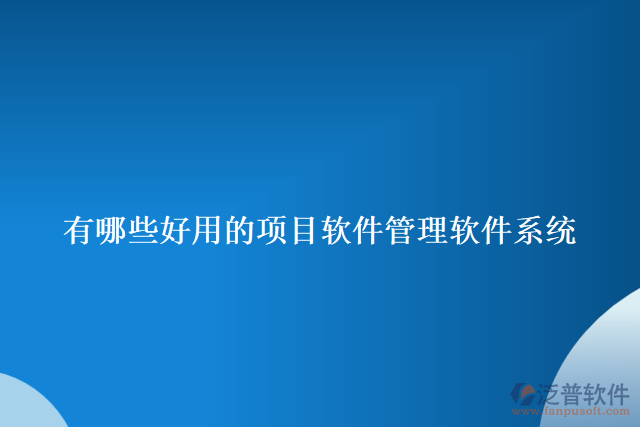 有哪些好用的項目軟件管理軟件系統(tǒng)