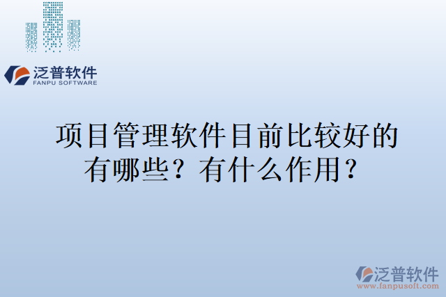 項(xiàng)目管理軟件目前比較好的有哪些，有什么作用