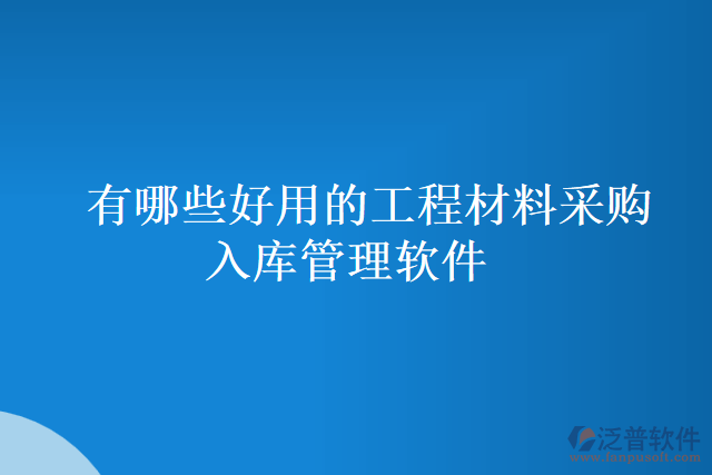 有哪些好用的工程材料采購入庫管理軟件