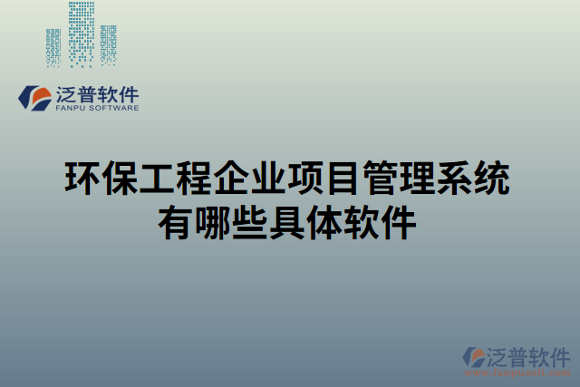 環(huán)保工程企業(yè)項(xiàng)目管理系統(tǒng)有哪些具體軟件