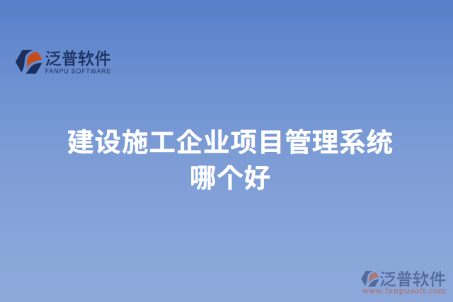 建設(shè)施工企業(yè)項(xiàng)目管理系統(tǒng)哪個(gè)好