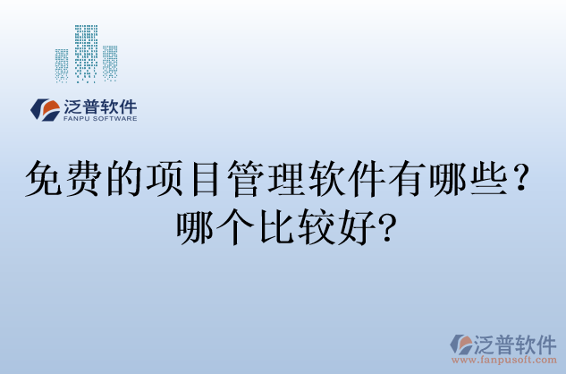 免費(fèi)的項(xiàng)目管理軟件有哪些？哪個(gè)比較好?