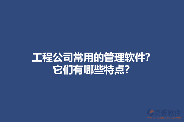 工程公司常用的管理軟件？ 它們有哪些特點(diǎn)？