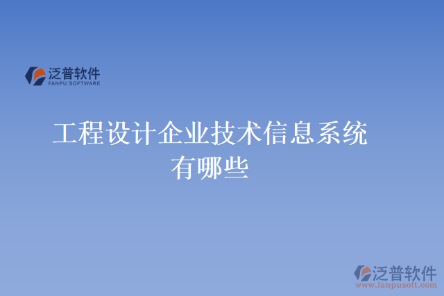 工程設(shè)計(jì)企業(yè)技術(shù)信息系統(tǒng)有哪些