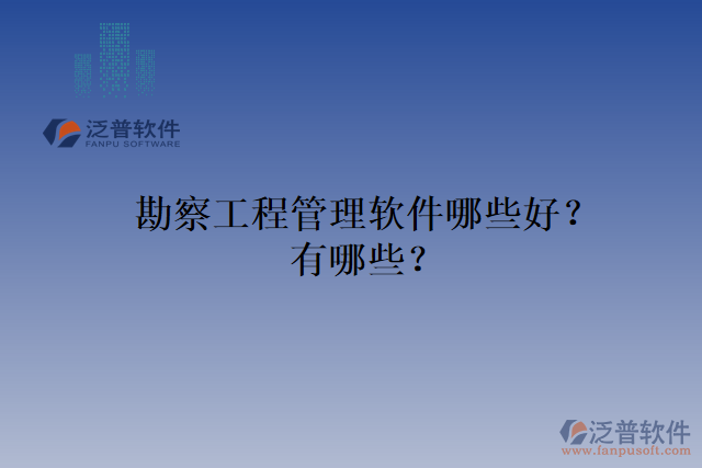 勘察工程管理軟件哪些好？有哪些？