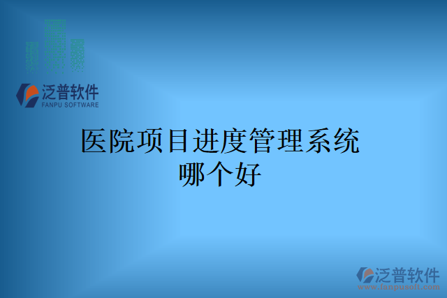 醫(yī)院項(xiàng)目進(jìn)度管理系統(tǒng)哪個(gè)好