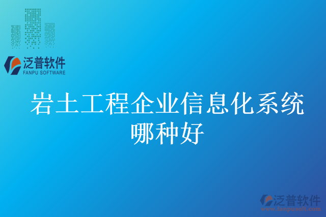 巖土工程企業(yè)信息化系統(tǒng)哪種好