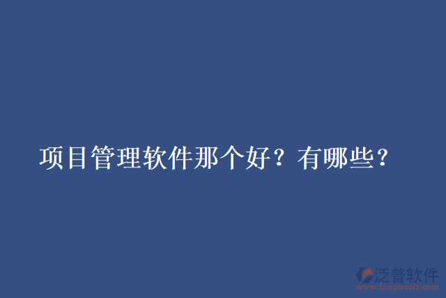 項目管理軟件那個好？有哪些？